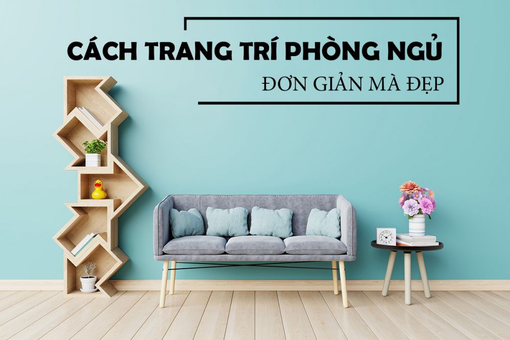 Cách trang trí phòng ngủ đơn giản mà vẫn đẹp mắt và thoải mái